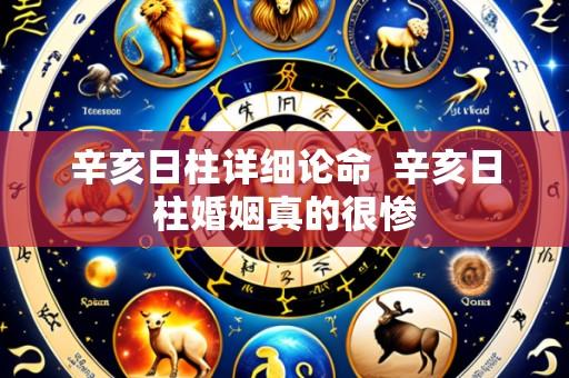 辛亥日柱详细论命  辛亥日柱婚姻真的很惨