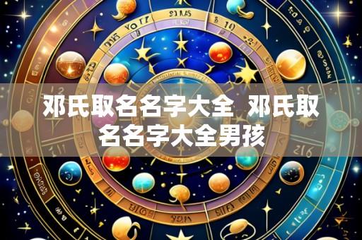 邓氏取名名字大全  邓氏取名名字大全男孩