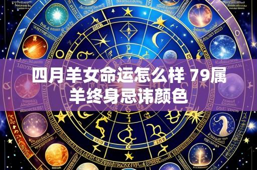 四月羊女命运怎么样 79属羊终身忌讳颜色