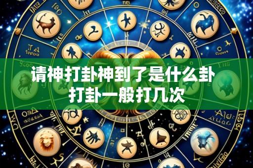 请神打卦神到了是什么卦 打卦一般打几次