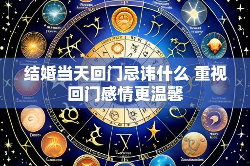 结婚当天回门忌讳什么 重视回门感情更温馨