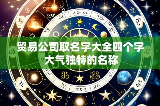 贸易公司取名字大全四个字 大气独特的名称