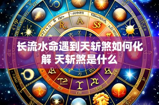 长流水命遇到天斩煞如何化解 天斩煞是什么