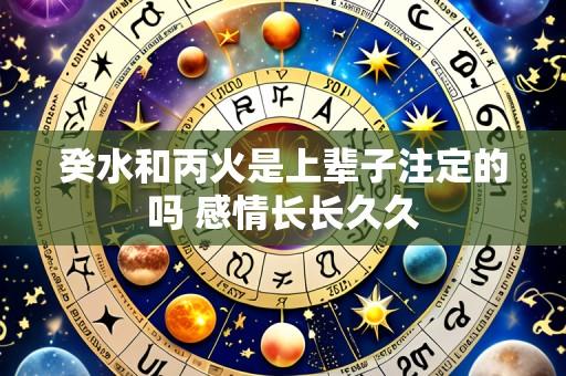 癸水和丙火是上辈子注定的吗 感情长长久久