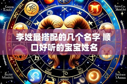 李姓最搭配的几个名字 顺口好听的宝宝姓名
