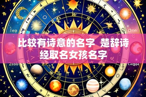 比较有诗意的名字 楚辞诗经取名女孩名字