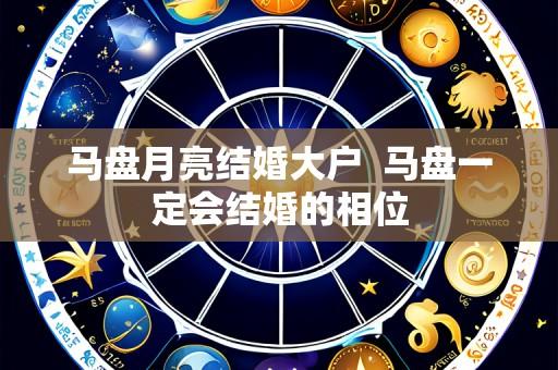 马盘月亮结婚大户 马盘一定会结婚的相位
