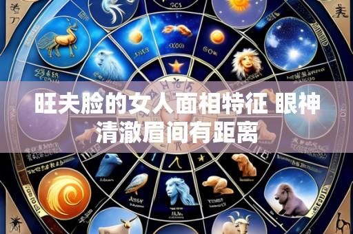 旺夫脸的女人面相特征 眼神清澈眉间有距离