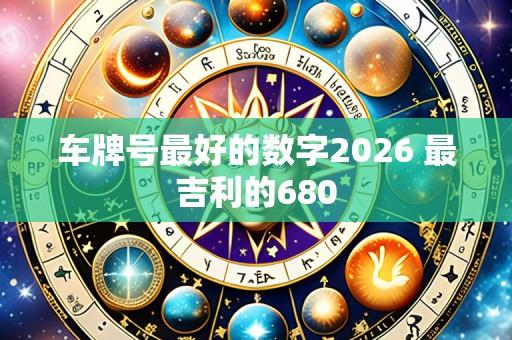 车牌号最好的数字2026 最吉利的680