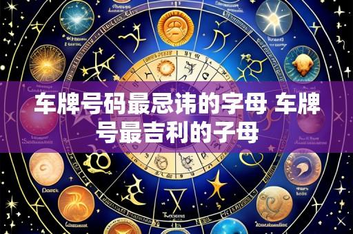 车牌号码最忌讳的字母 车牌号最吉利的子母