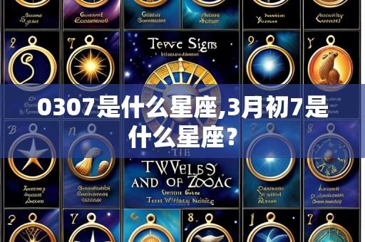 0307是什么星座,3月初7是什么星座？