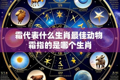 霜代表什么生肖最佳动物 霜指的是哪个生肖