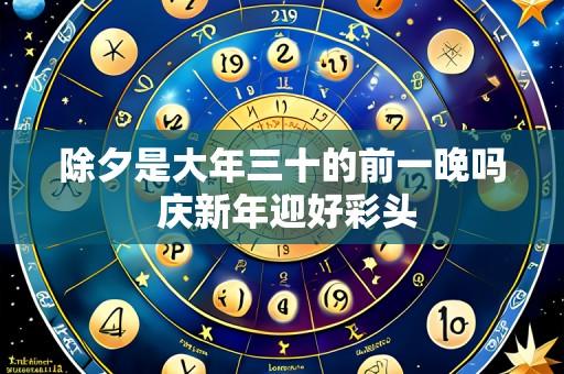 除夕是大年三十的前一晚吗 庆新年迎好彩头