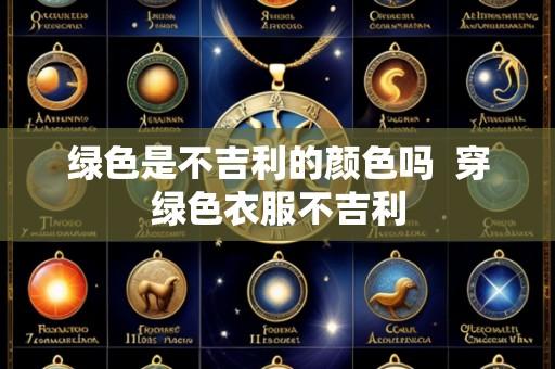 绿色是不吉利的颜色吗  穿绿色衣服不吉利