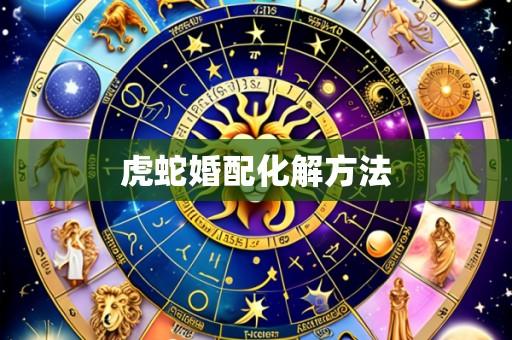虎蛇婚配化解方法