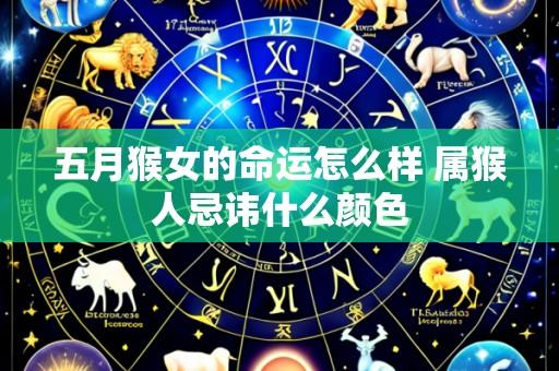五月猴女的命运怎么样 属猴人忌讳什么颜色