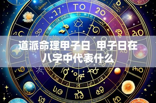 道派命理甲子日 甲子日在八字中代表什么
