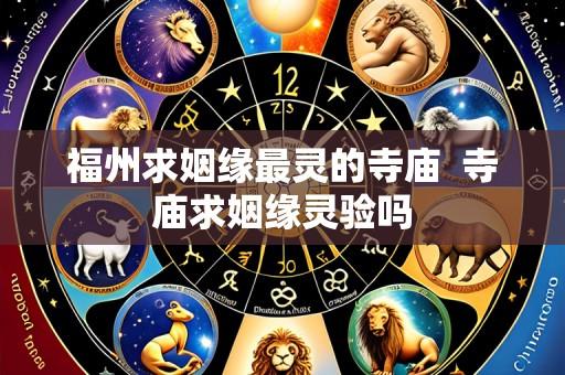 福州求姻缘最灵的寺庙 寺庙求姻缘灵验吗