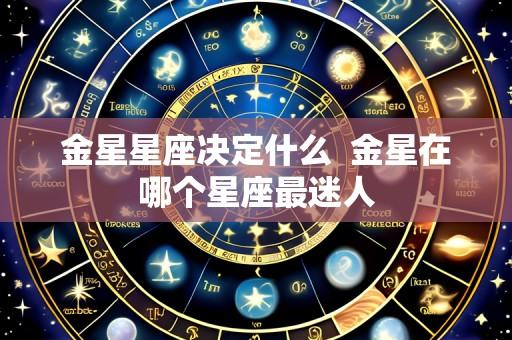 金星星座决定什么  金星在哪个星座最迷人