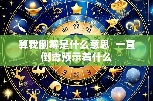 算我倒霉是什么意思  一直倒霉预示着什么
