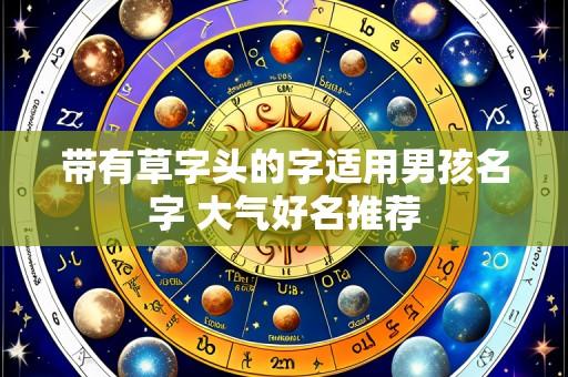 带有草字头的字适用男孩名字 大气好名推荐