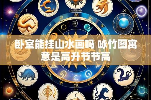 卧室能挂山水画吗 咏竹图寓意是高升节节高