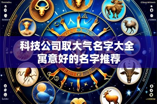 科技公司取大气名字大全 寓意好的名字推荐