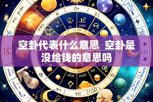 空卦代表什么意思  空卦是没给钱的意思吗