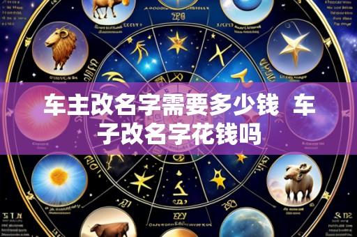 车主改名字需要多少钱 车子改名字花钱吗