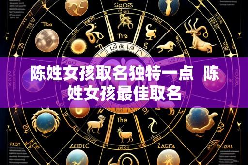 陈姓女孩取名独特一点 陈姓女孩最佳取名