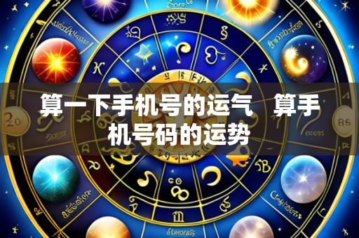 算一下手机号的运气 算手机号码的运势