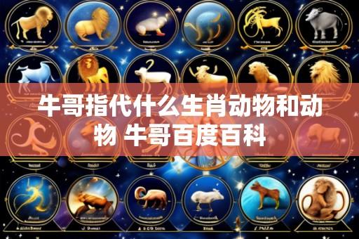 牛哥指代什么生肖动物和动物 牛哥百度百科