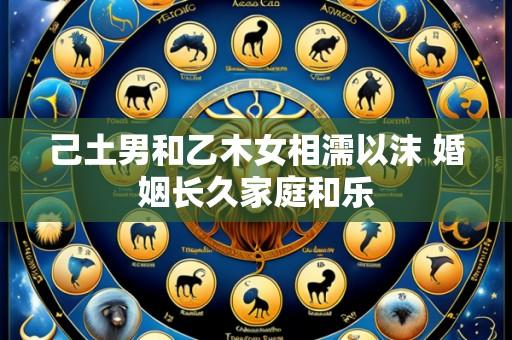 己土男和乙木女相濡以沫 婚姻长久家庭和乐