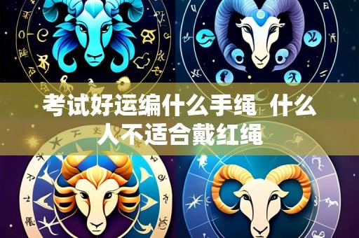 考试好运编什么手绳  什么人不适合戴红绳