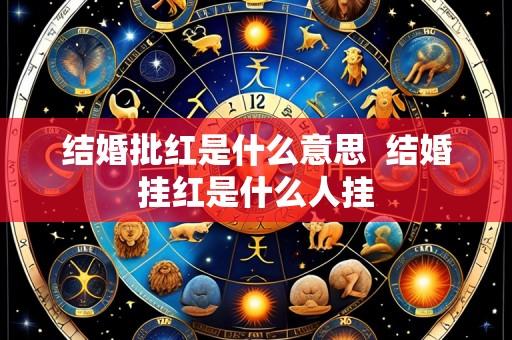 结婚批红是什么意思 结婚挂红是什么人挂
