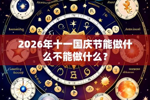 2026年十一国庆节能做什么不能做什么？