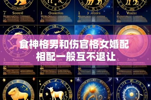 食神格男和伤官格女婚配 相配一般互不退让
