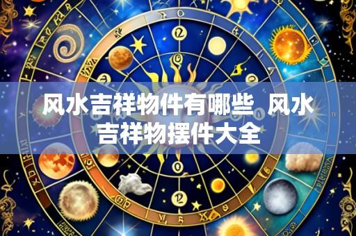 风水吉祥物件有哪些 风水吉祥物摆件大全