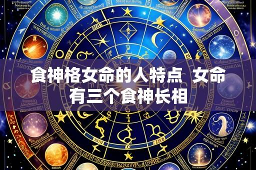 食神格女命的人特点  女命有三个食神长相