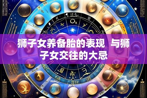 狮子女养备胎的表现  与狮子女交往的大忌