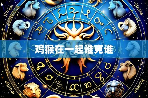 鸡猴在一起谁克谁