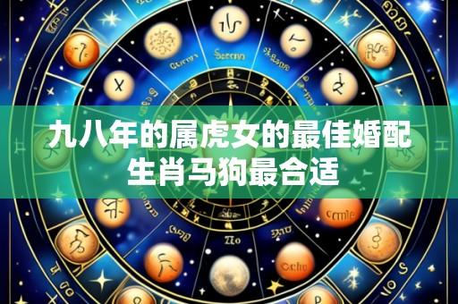 九八年的属虎女的最佳婚配 生肖马狗最合适