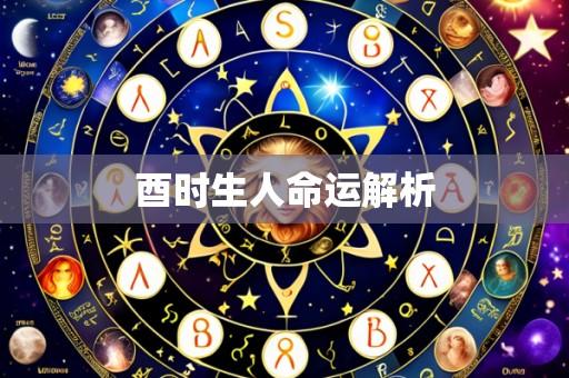 酉时生人命运解析