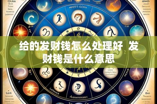 给的发财钱怎么处理好 发财钱是什么意思