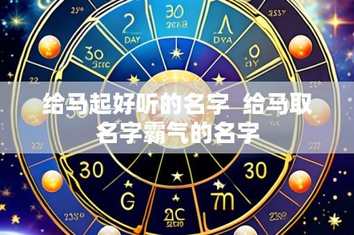 给马起好听的名字  给马取名字霸气的名字