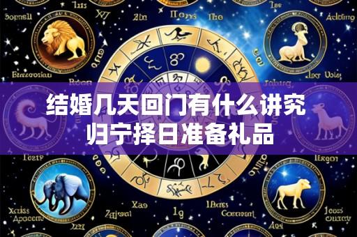 结婚几天回门有什么讲究 归宁择日准备礼品