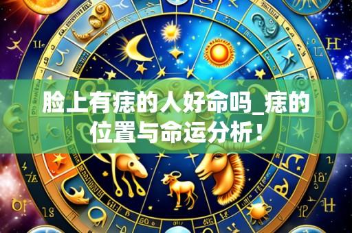 脸上有痣的人好命吗_痣的位置与命运分析!