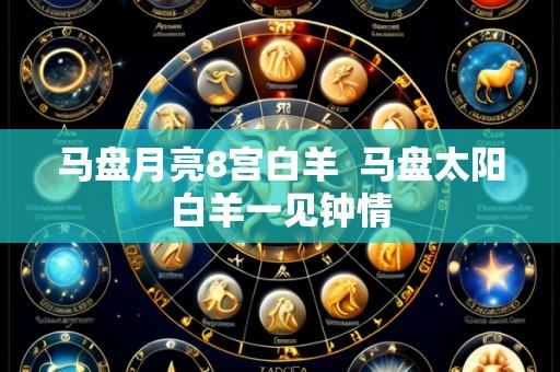 马盘月亮8宫白羊  马盘太阳白羊一见钟情