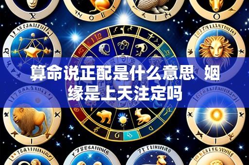 算命说正配是什么意思 姻缘是上天注定吗