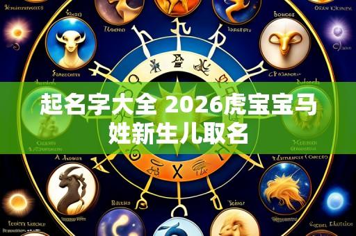 起名字大全 2026虎宝宝马姓新生儿取名